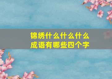 锦绣什么什么什么成语有哪些四个字