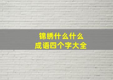 锦绣什么什么成语四个字大全