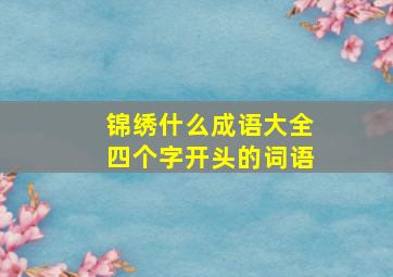 锦绣什么成语大全四个字开头的词语