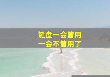 键盘一会管用一会不管用了