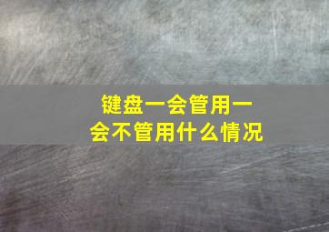 键盘一会管用一会不管用什么情况