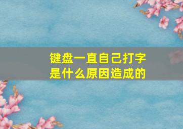 键盘一直自己打字是什么原因造成的