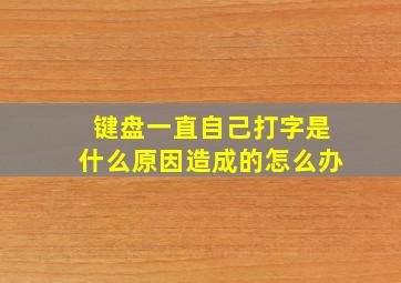 键盘一直自己打字是什么原因造成的怎么办