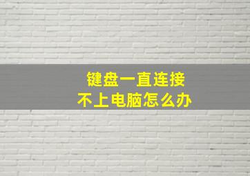 键盘一直连接不上电脑怎么办