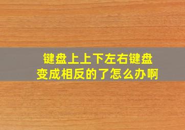 键盘上上下左右键盘变成相反的了怎么办啊