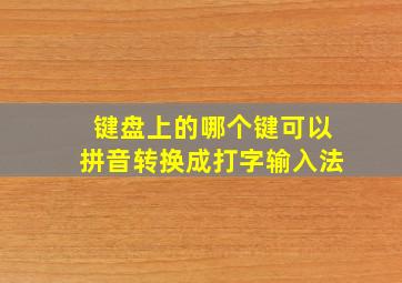 键盘上的哪个键可以拼音转换成打字输入法