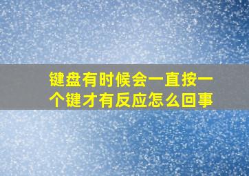 键盘有时候会一直按一个键才有反应怎么回事