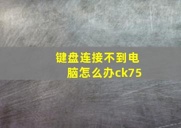 键盘连接不到电脑怎么办ck75