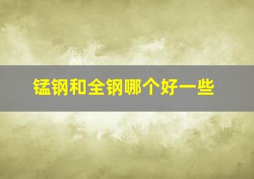 锰钢和全钢哪个好一些