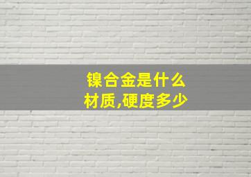 镍合金是什么材质,硬度多少