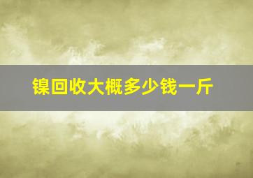 镍回收大概多少钱一斤