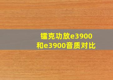 镭克功放e3900和e3900音质对比