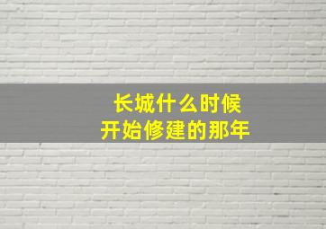 长城什么时候开始修建的那年