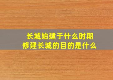 长城始建于什么时期修建长城的目的是什么