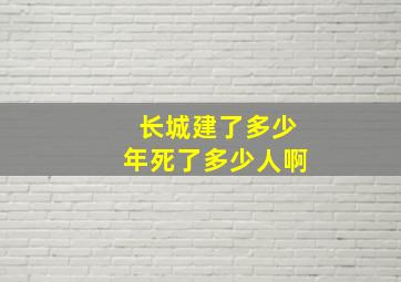 长城建了多少年死了多少人啊