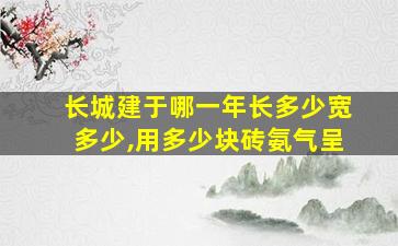 长城建于哪一年长多少宽多少,用多少块砖氨气呈