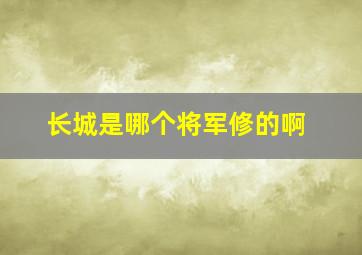 长城是哪个将军修的啊