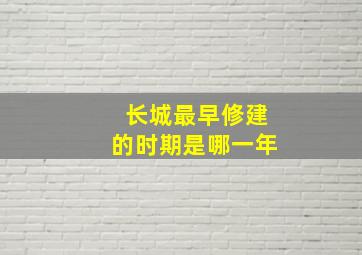 长城最早修建的时期是哪一年