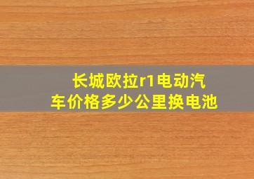 长城欧拉r1电动汽车价格多少公里换电池