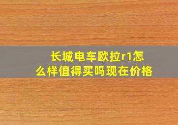 长城电车欧拉r1怎么样值得买吗现在价格