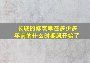 长城的修筑早在多少多年前的什么时期就开始了