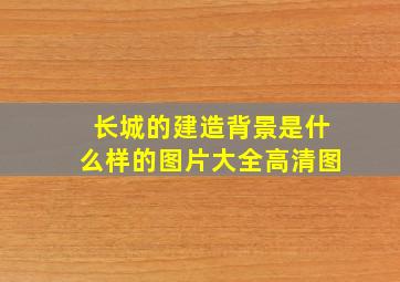 长城的建造背景是什么样的图片大全高清图