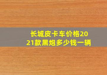 长城皮卡车价格2021款黑炮多少钱一辆