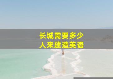 长城需要多少人来建造英语