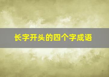 长字开头的四个字成语