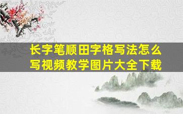 长字笔顺田字格写法怎么写视频教学图片大全下载