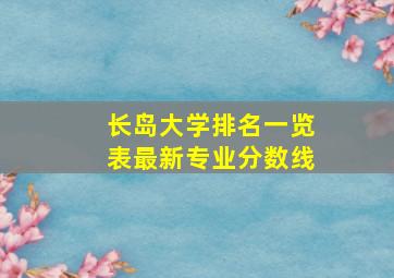 长岛大学排名一览表最新专业分数线