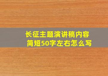 长征主题演讲稿内容简短50字左右怎么写