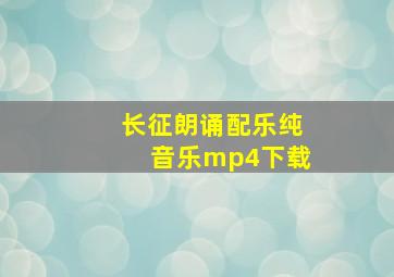 长征朗诵配乐纯音乐mp4下载