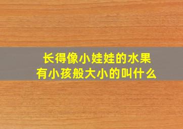 长得像小娃娃的水果有小孩般大小的叫什么