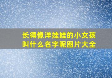 长得像洋娃娃的小女孩叫什么名字呢图片大全