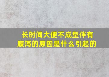 长时间大便不成型伴有腹泻的原因是什么引起的