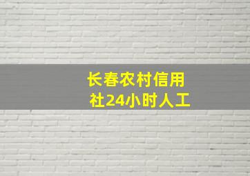 长春农村信用社24小时人工