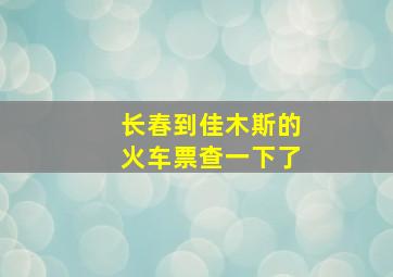 长春到佳木斯的火车票查一下了