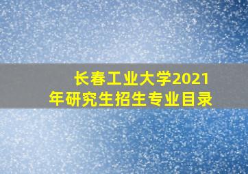 长春工业大学2021年研究生招生专业目录