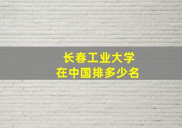 长春工业大学在中国排多少名