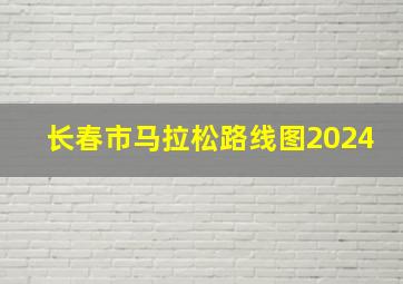 长春市马拉松路线图2024