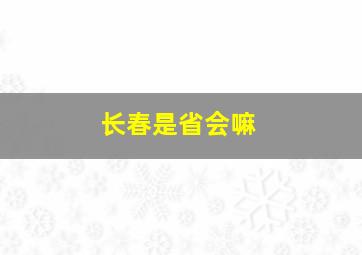 长春是省会嘛