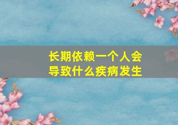 长期依赖一个人会导致什么疾病发生