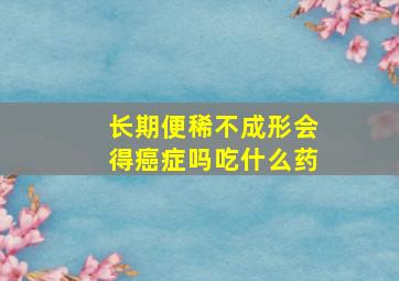 长期便稀不成形会得癌症吗吃什么药