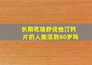 长期吃瑞舒伐他汀钙片的人能活到80岁吗