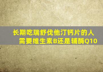 长期吃瑞舒伐他汀钙片的人需要维生素B还是辅酶Q10