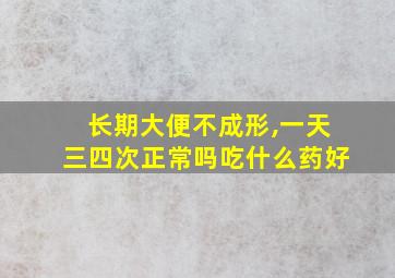 长期大便不成形,一天三四次正常吗吃什么药好