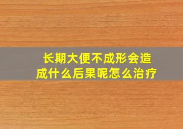 长期大便不成形会造成什么后果呢怎么治疗