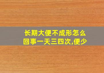 长期大便不成形怎么回事一天三四次,便少