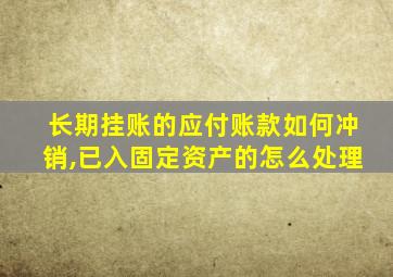 长期挂账的应付账款如何冲销,已入固定资产的怎么处理